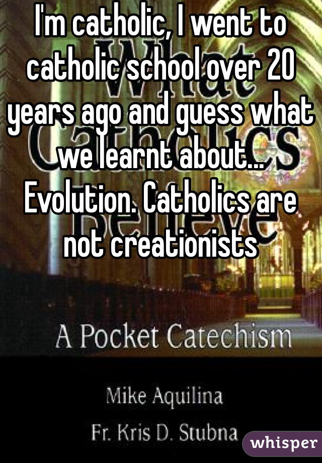 I'm catholic, I went to catholic school over 20 years ago and guess what we learnt about... Evolution. Catholics are not creationists