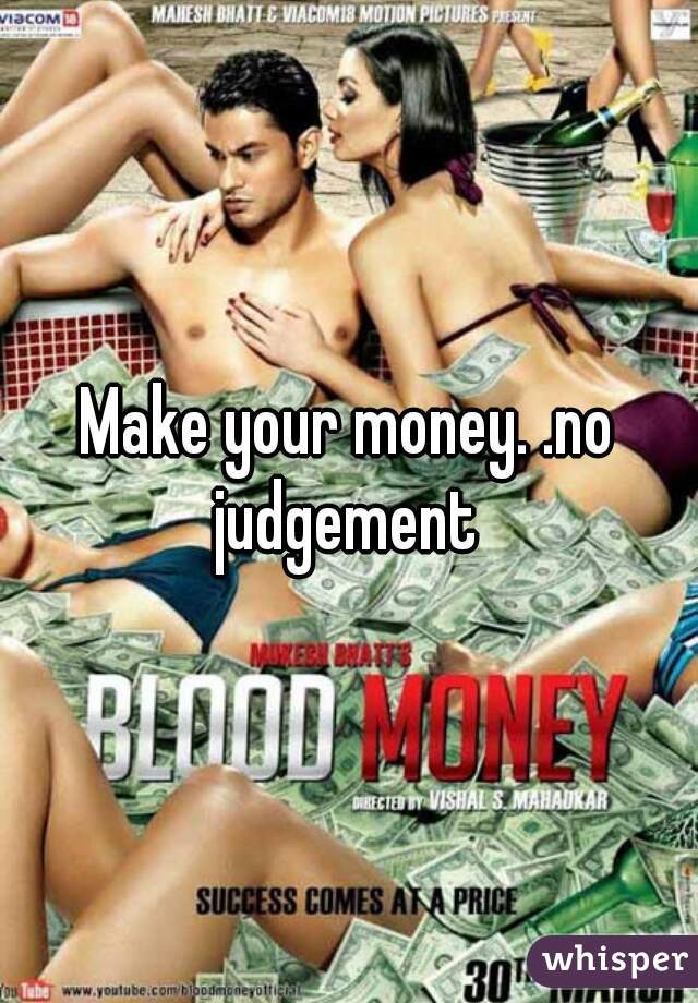 Make your money. .no judgement 