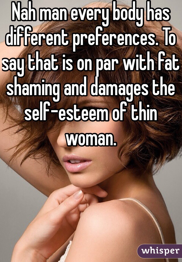 Nah man every body has different preferences. To say that is on par with fat shaming and damages the self-esteem of thin woman. 