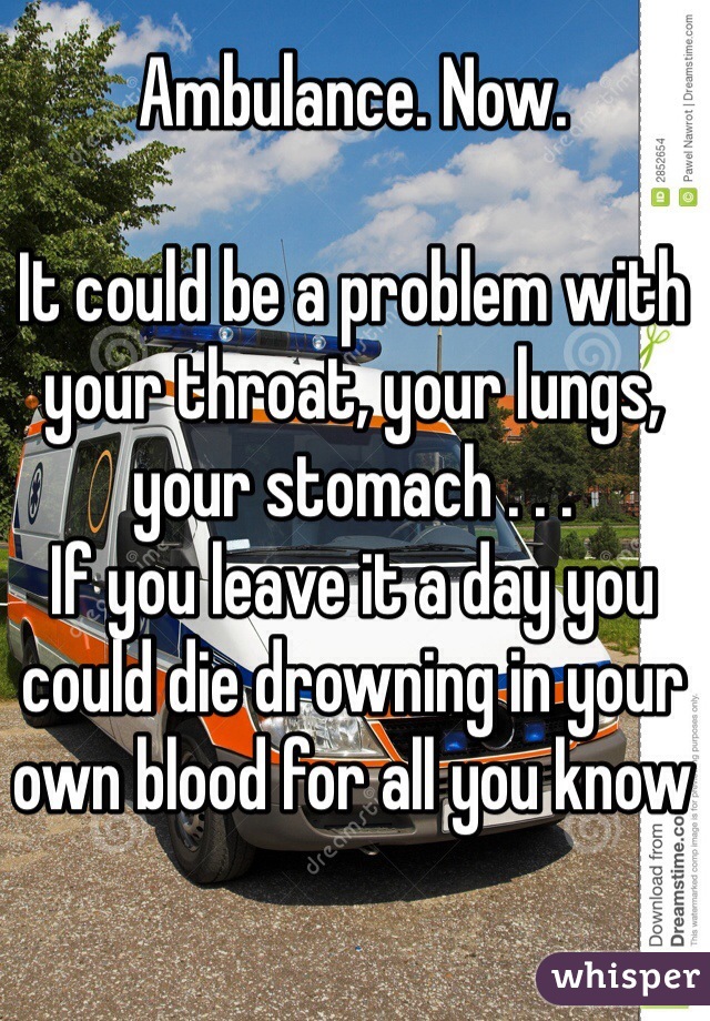 Ambulance. Now. 

It could be a problem with your throat, your lungs, your stomach . . . 
If you leave it a day you could die drowning in your own blood for all you know