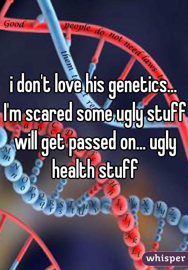 i don't love his genetics... I'm scared some ugly stuff will get passed on... ugly health stuff