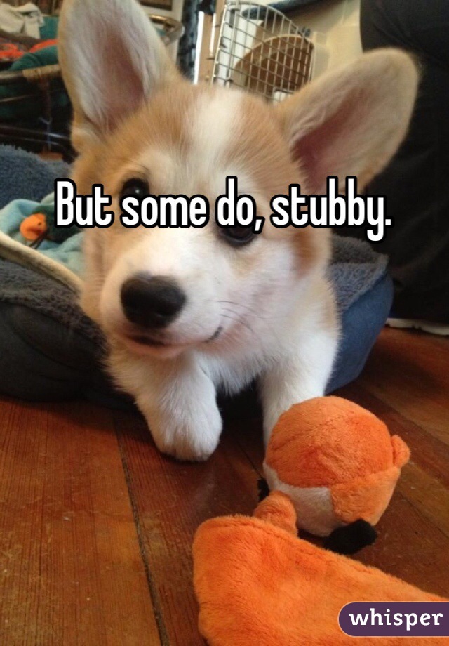 But some do, stubby. 