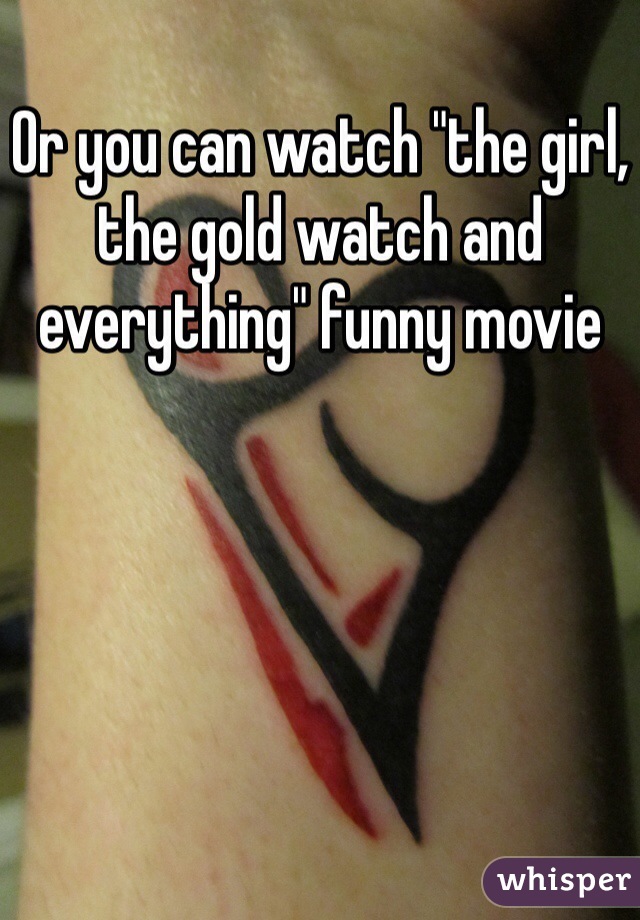Or you can watch "the girl, the gold watch and everything" funny movie