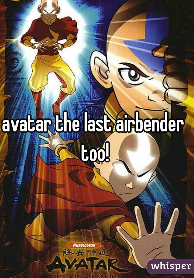 avatar the last airbender too!