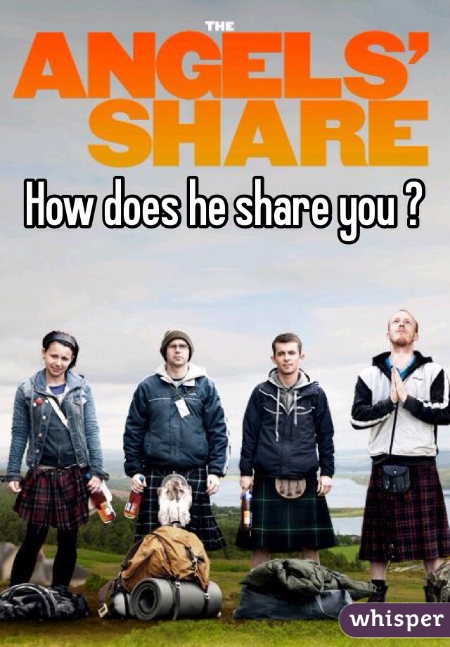 How does he share you ? 