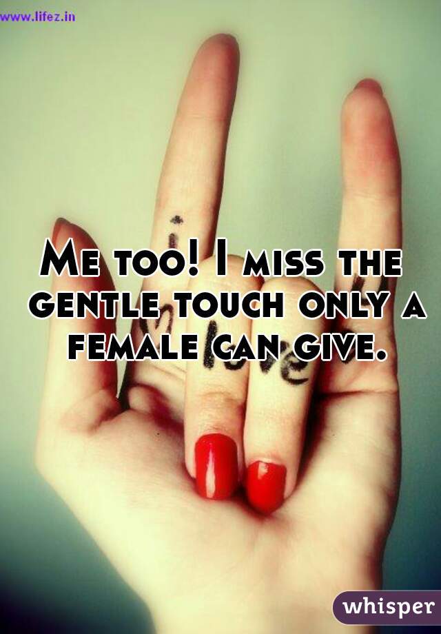 Me too! I miss the gentle touch only a female can give.