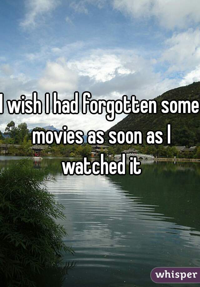 I wish I had forgotten some movies as soon as I watched it