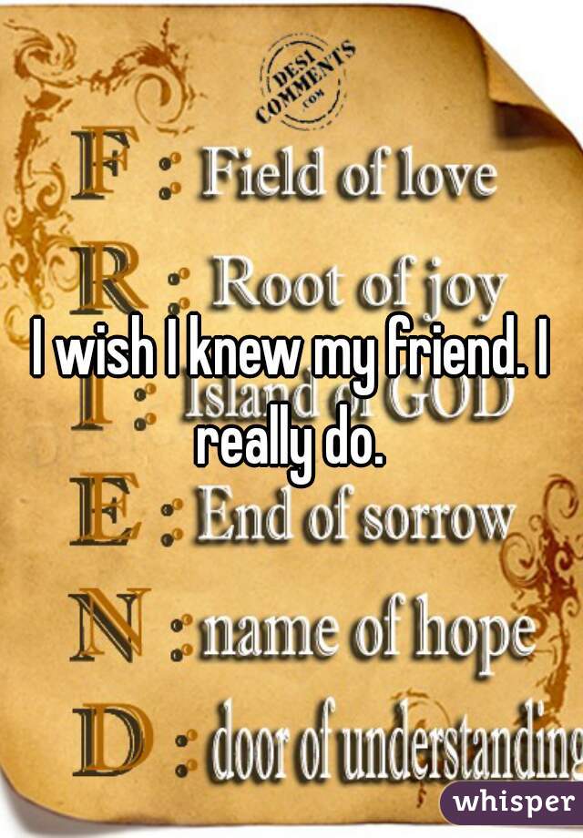 I wish I knew my friend. I really do. 