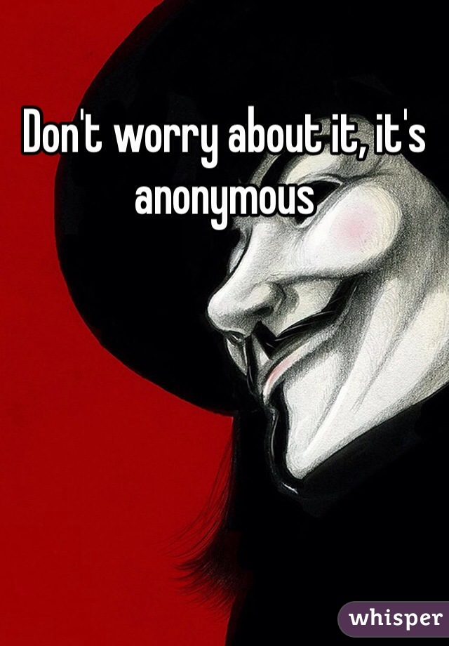 Don't worry about it, it's anonymous