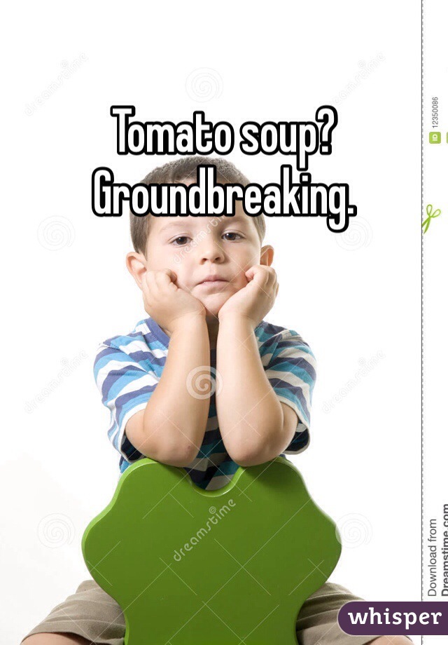 Tomato soup? Groundbreaking. 