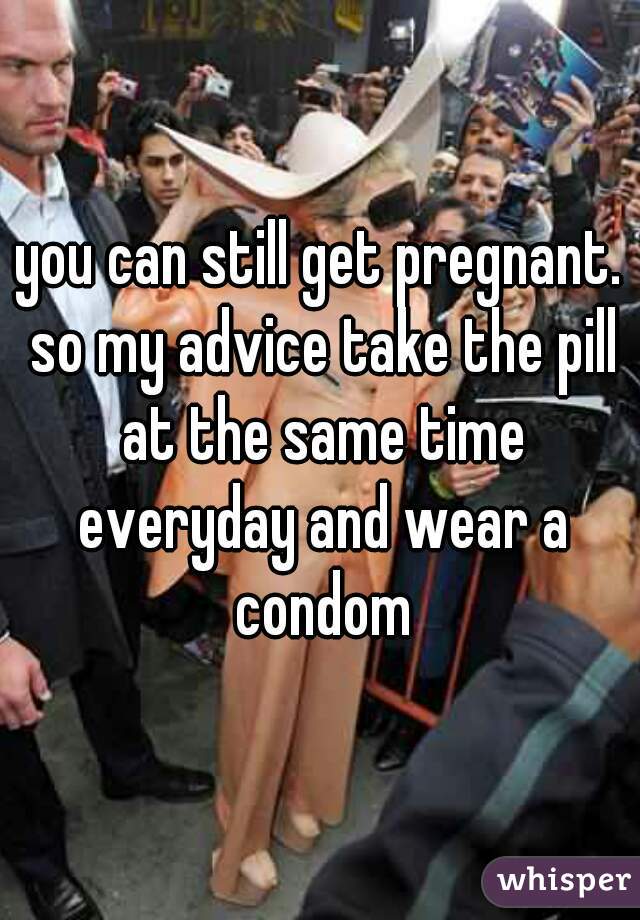you can still get pregnant. so my advice take the pill at the same time everyday and wear a condom