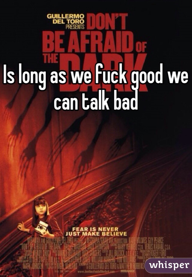 Is long as we fuck good we can talk bad
