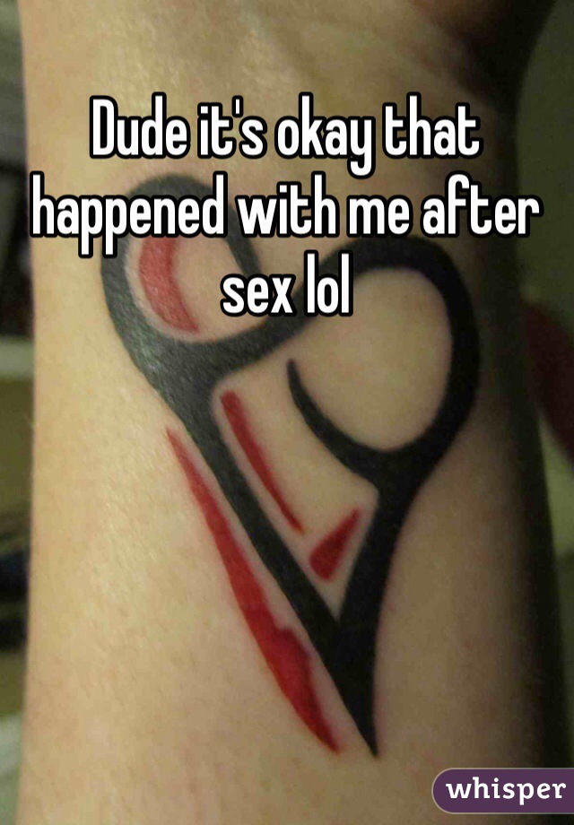 Dude it's okay that happened with me after sex lol