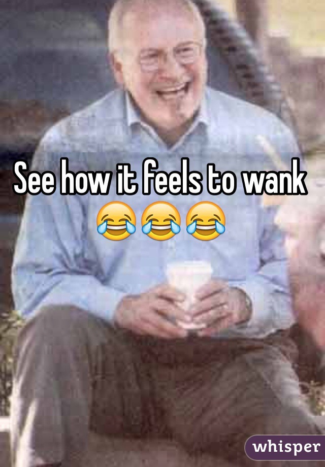 See how it feels to wank 😂😂😂