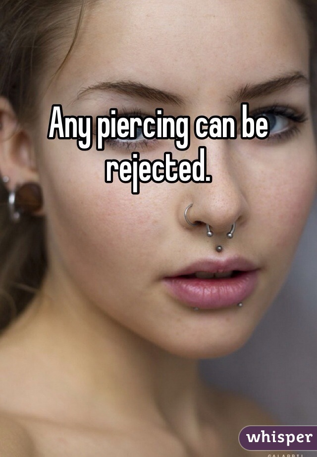 Any piercing can be rejected.