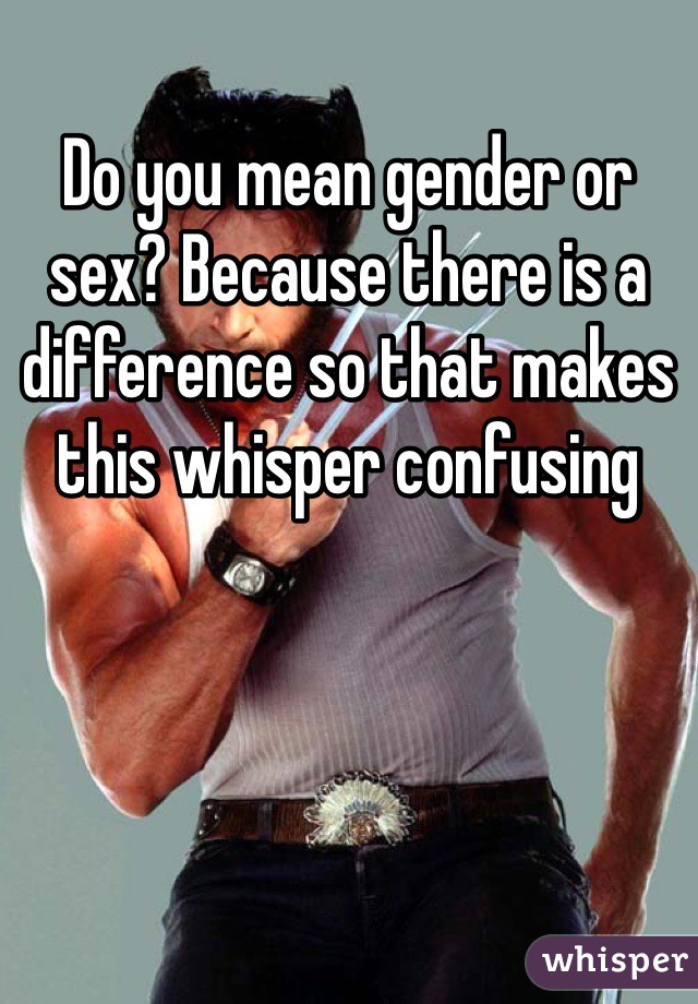 Do you mean gender or sex? Because there is a difference so that makes this whisper confusing 