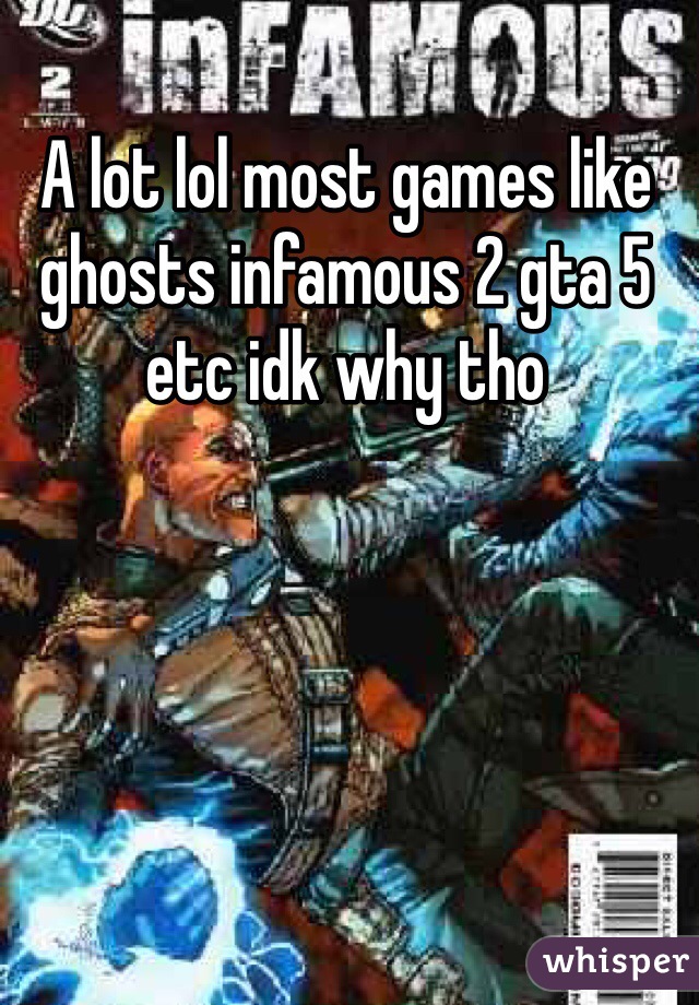 A lot lol most games like ghosts infamous 2 gta 5 etc idk why tho 