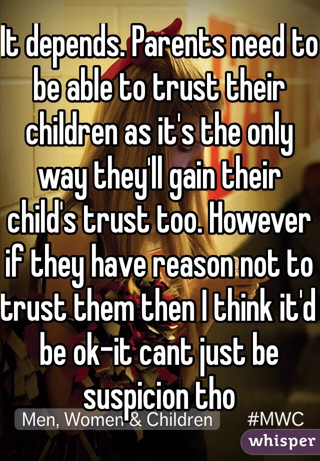 It depends. Parents need to be able to trust their children as it's the only way they'll gain their child's trust too. However if they have reason not to trust them then I think it'd be ok-it cant just be suspicion tho 