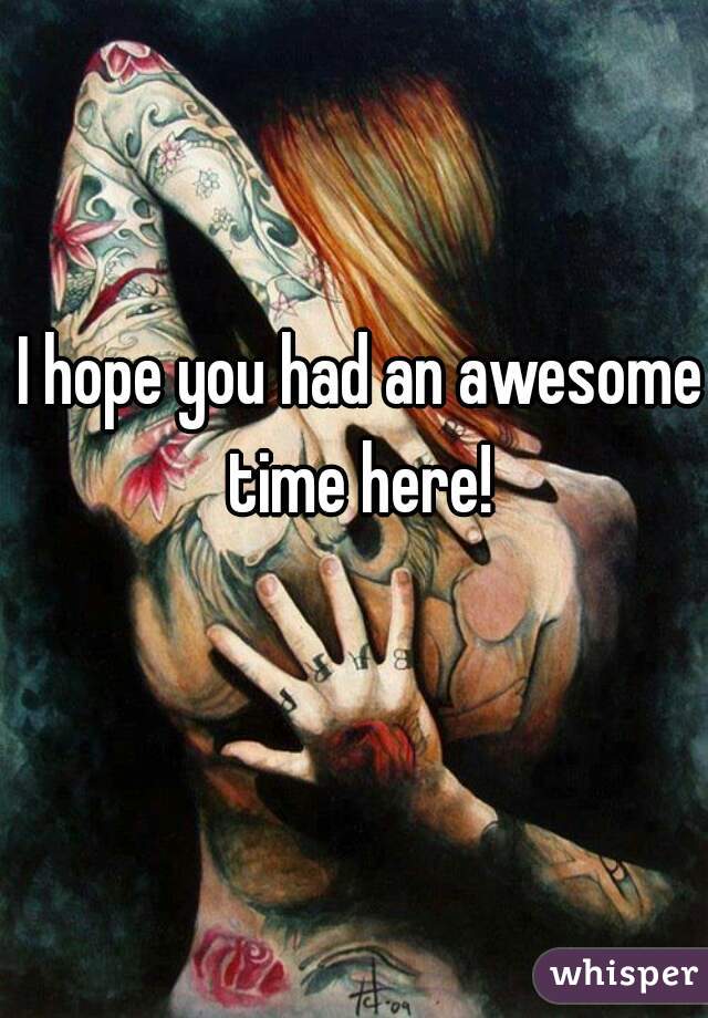 I hope you had an awesome time here! 