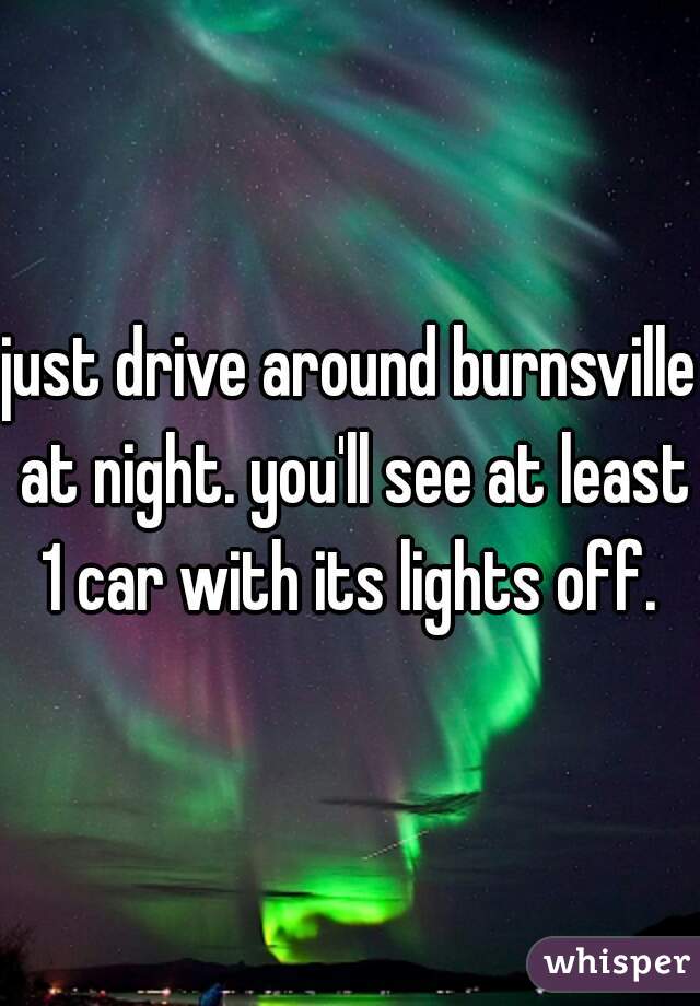 just drive around burnsville at night. you'll see at least 1 car with its lights off. 