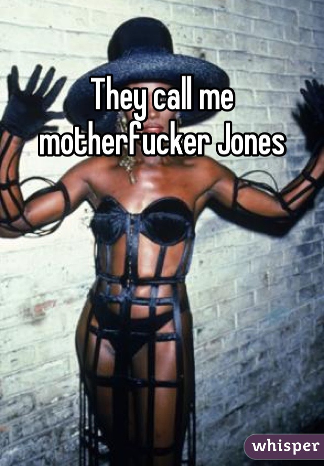 They call me motherfucker Jones