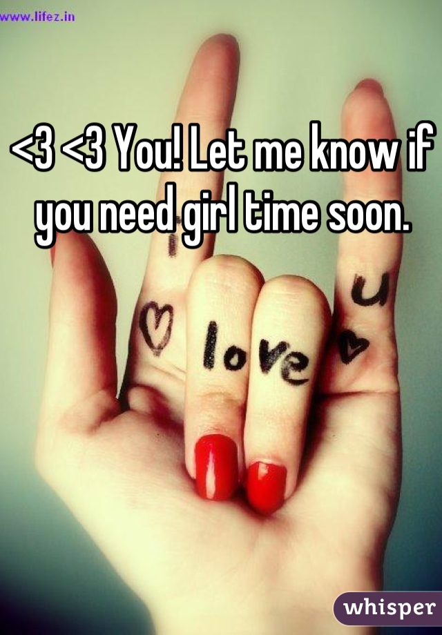 <3 <3 You! Let me know if you need girl time soon.