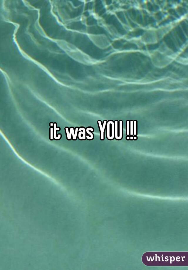 it was YOU !!!