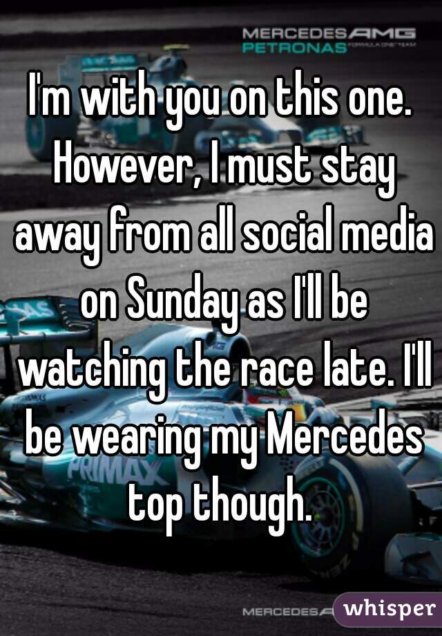 I'm with you on this one. However, I must stay away from all social media on Sunday as I'll be watching the race late. I'll be wearing my Mercedes top though. 