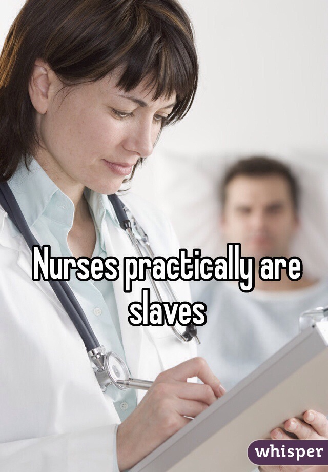 Nurses practically are slaves 