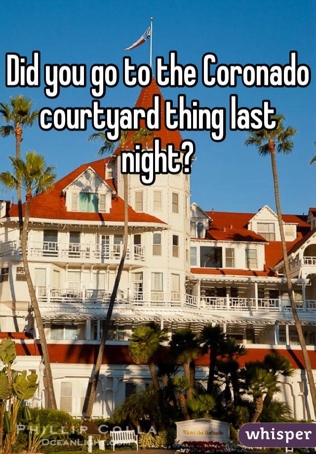Did you go to the Coronado courtyard thing last night? 