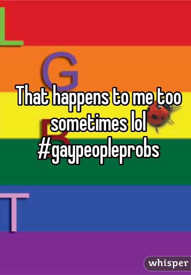That happens to me too sometimes lol
#gaypeopleprobs