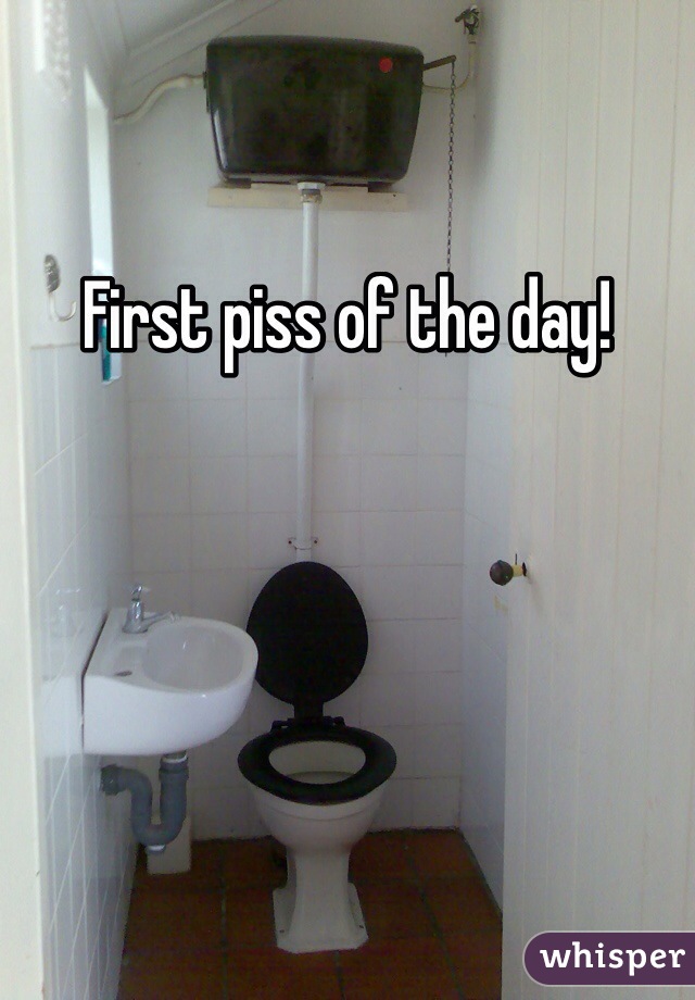First piss of the day! 