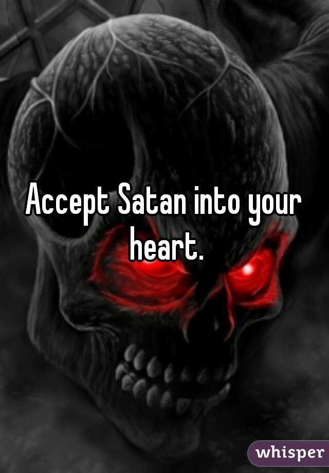 Accept Satan into your heart.