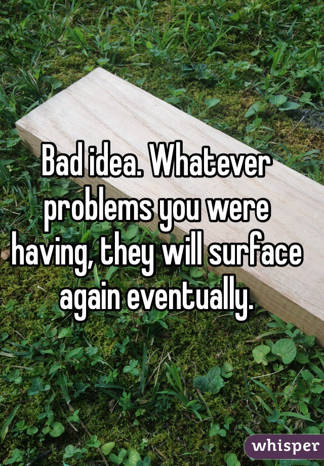 Bad idea. Whatever problems you were having, they will surface again eventually.
