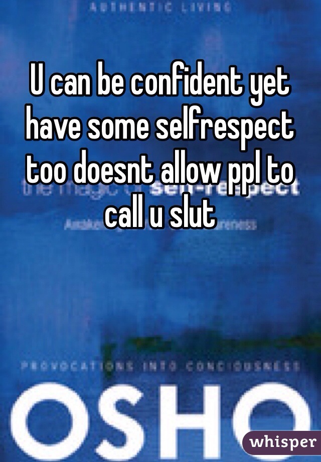 U can be confident yet have some selfrespect too doesnt allow ppl to call u slut