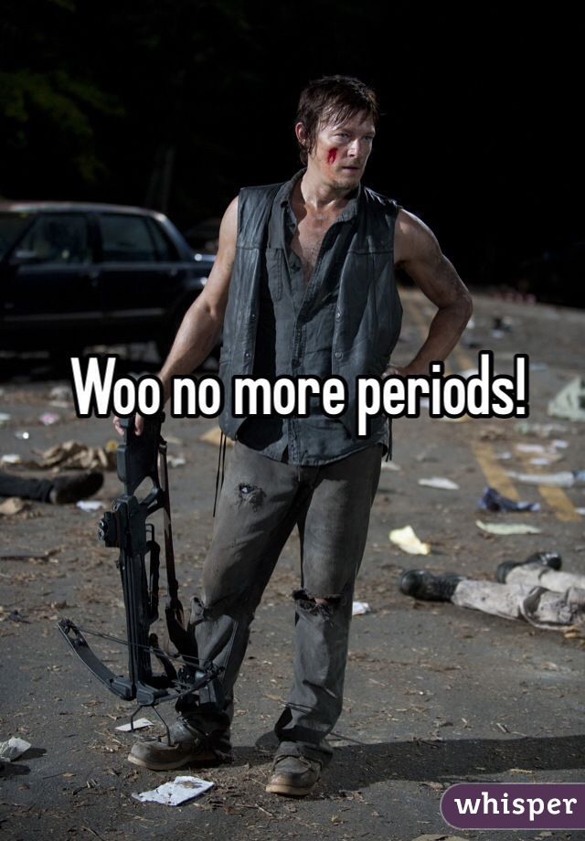 Woo no more periods!
