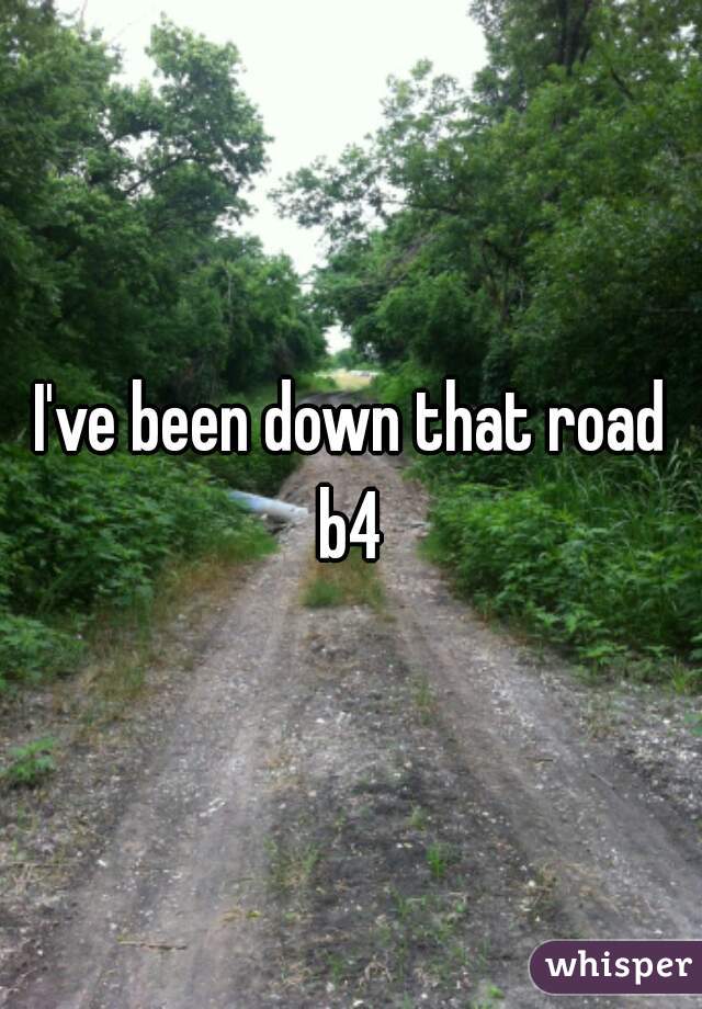I've been down that road b4 