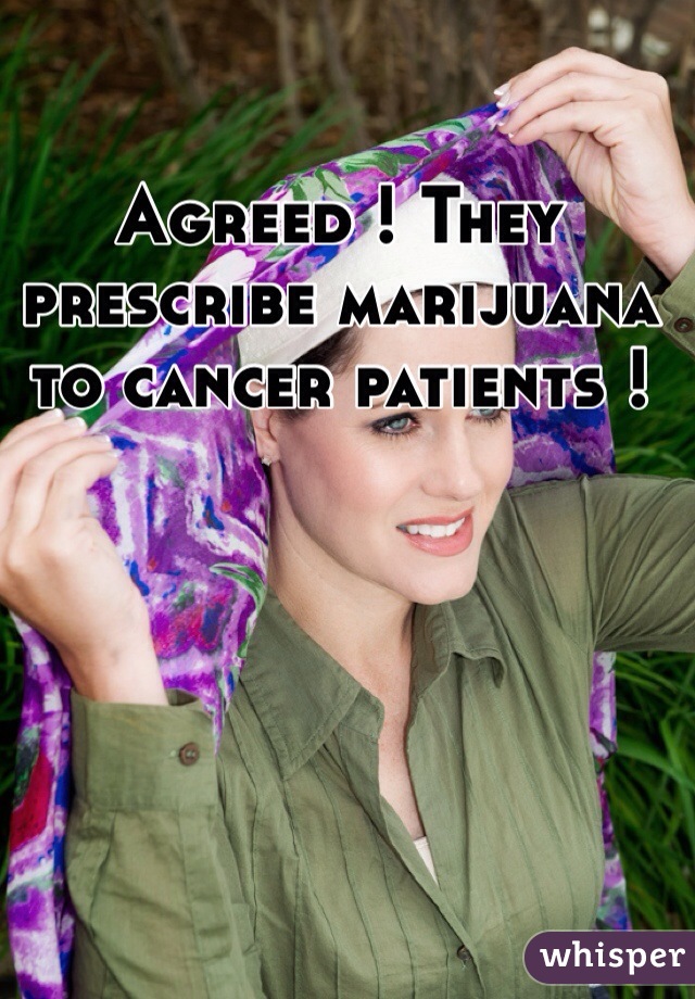 Agreed ! They prescribe marijuana to cancer patients ! 