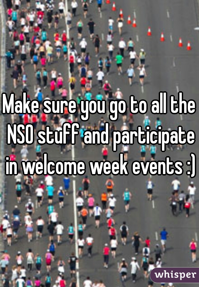 Make sure you go to all the NSO stuff and participate in welcome week events :)