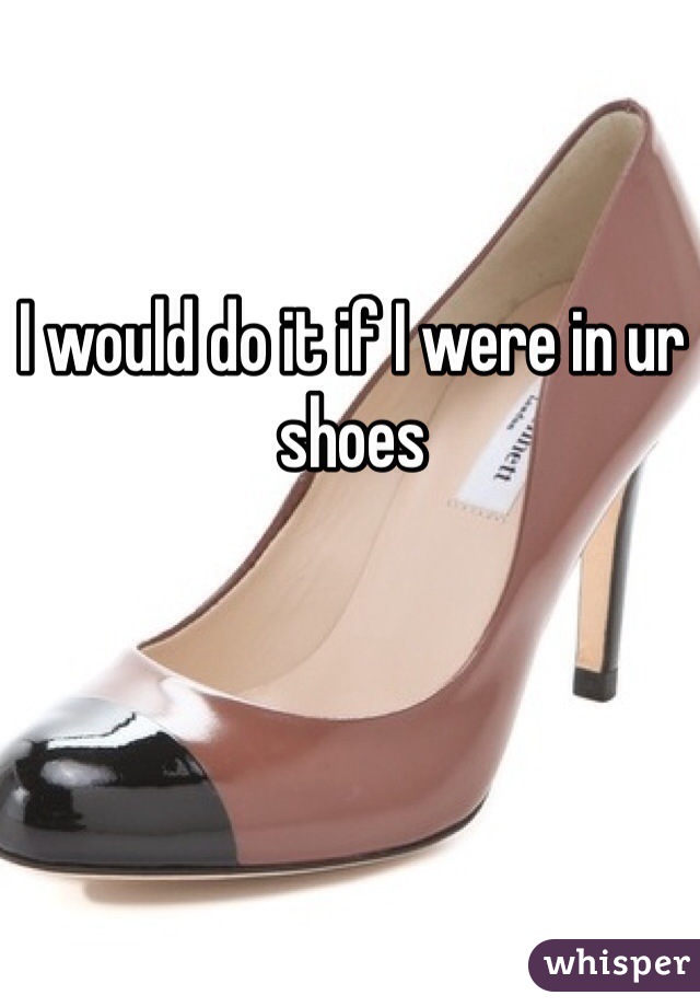 I would do it if I were in ur shoes