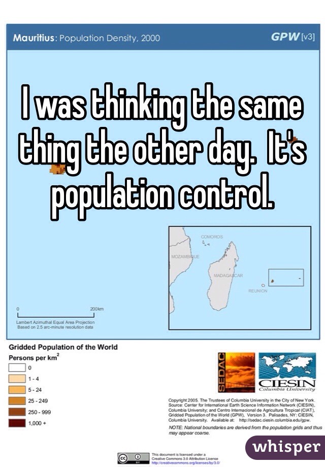 I was thinking the same thing the other day.  It's population control.