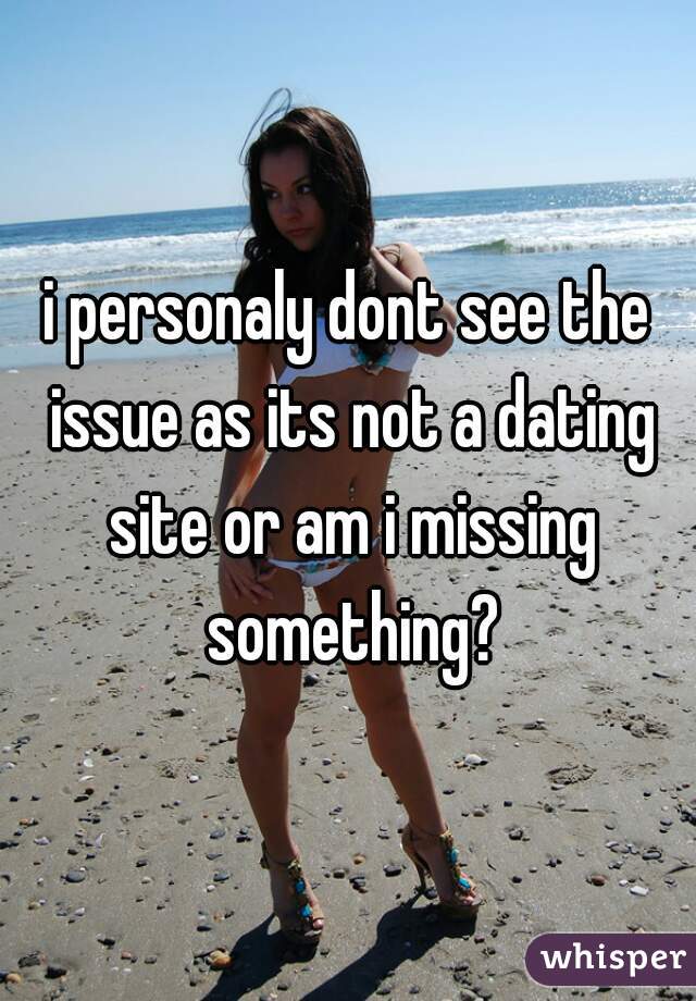 i personaly dont see the issue as its not a dating site or am i missing something?