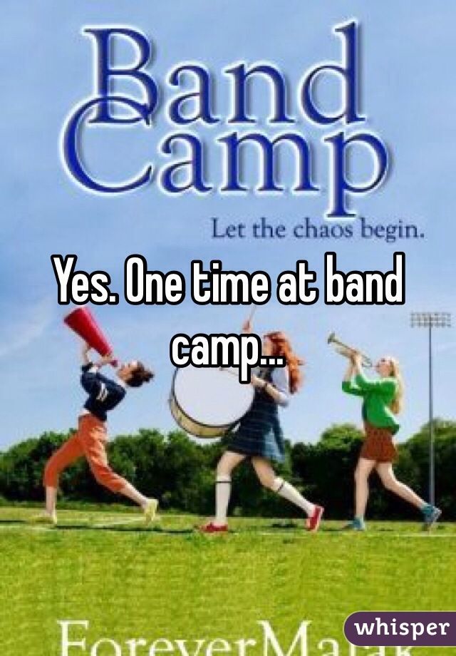 Yes. One time at band camp...