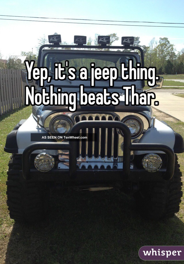 Yep, it's a jeep thing. Nothing beats Thar.