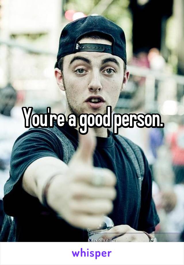 You're a good person.
