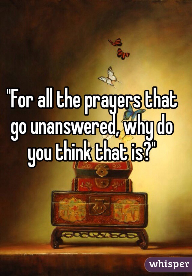 "For all the prayers that go unanswered, why do you think that is?"