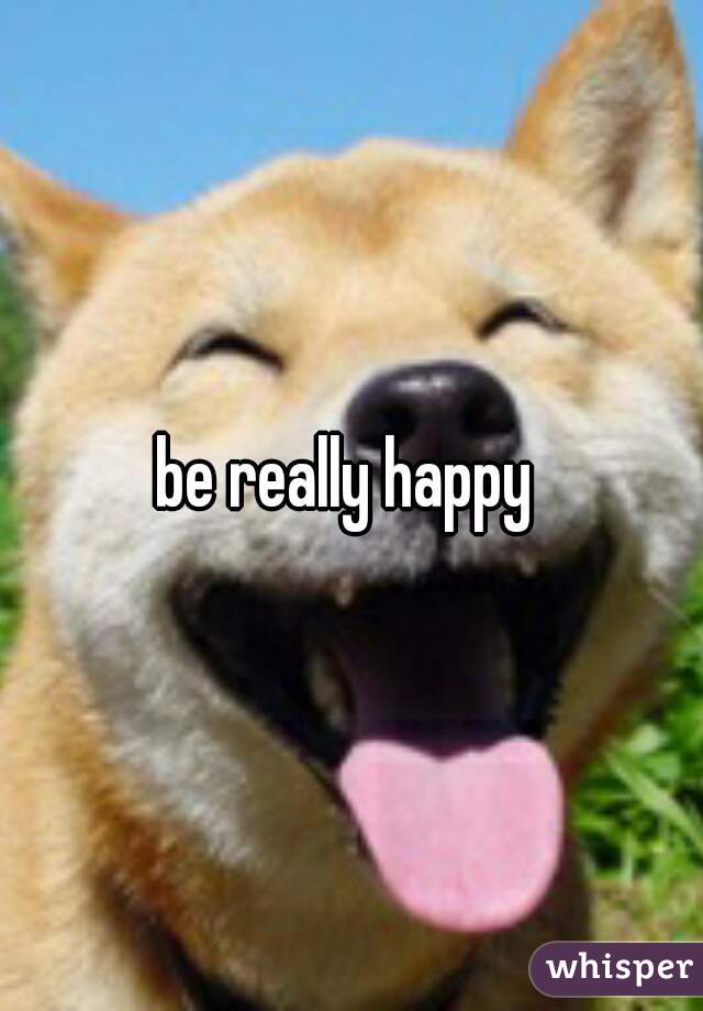 be really happy 