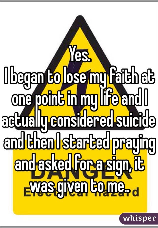 Yes. 
I began to lose my faith at one point in my life and I actually considered suicide and then I started praying and asked for a sign, it was given to me.. 