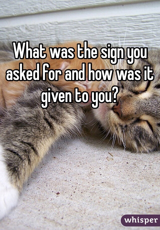 What was the sign you asked for and how was it given to you?