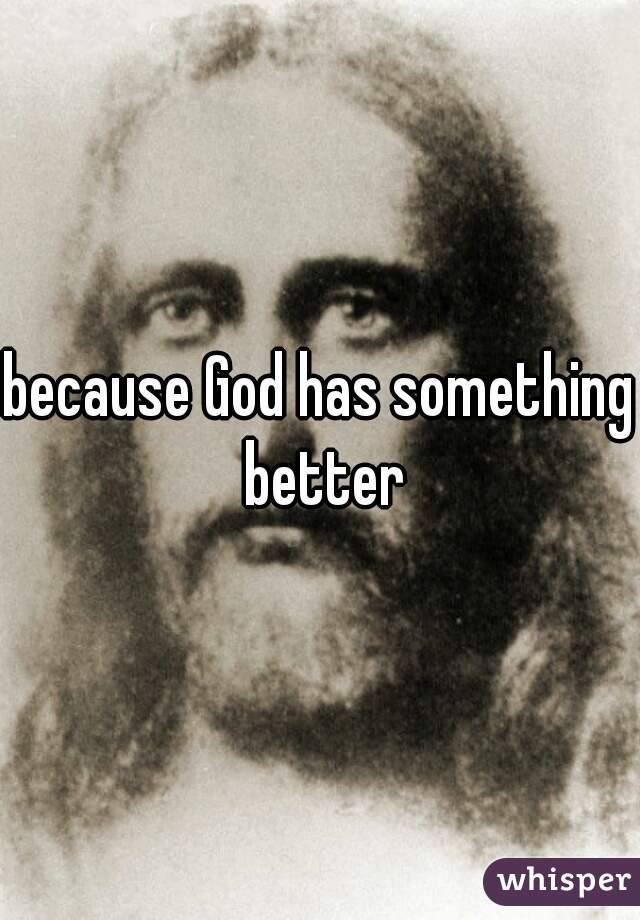 because God has something better